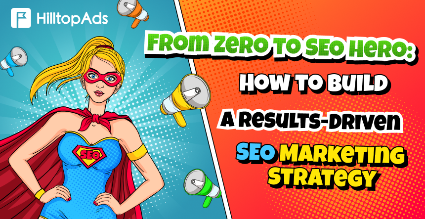 From Zero to SEO Hero: How to Build a Results-Driven SEO Marketing Strategy